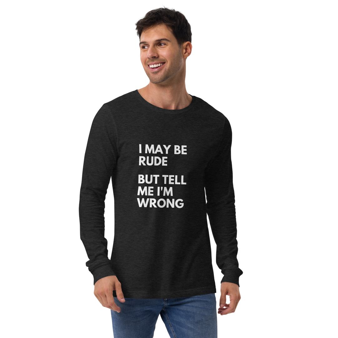 I May Be Rude, But Tell Me I'm Wrong All Genders Long Sleeve Tee