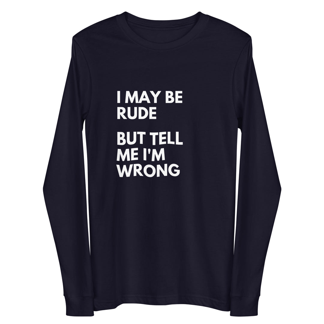 I May Be Rude, But Tell Me I'm Wrong All Genders Long Sleeve Tee