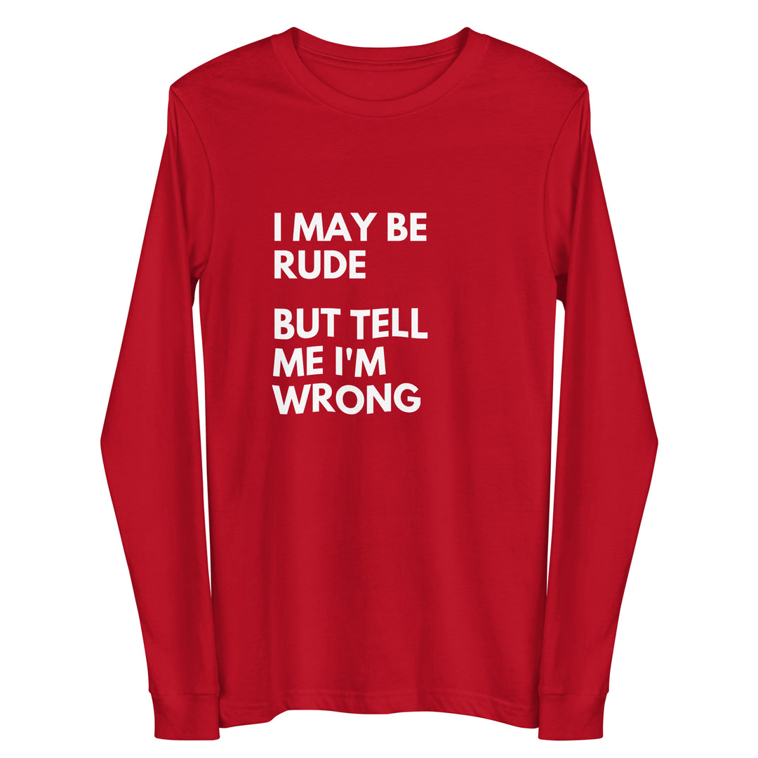 I May Be Rude, But Tell Me I'm Wrong All Genders Long Sleeve Tee