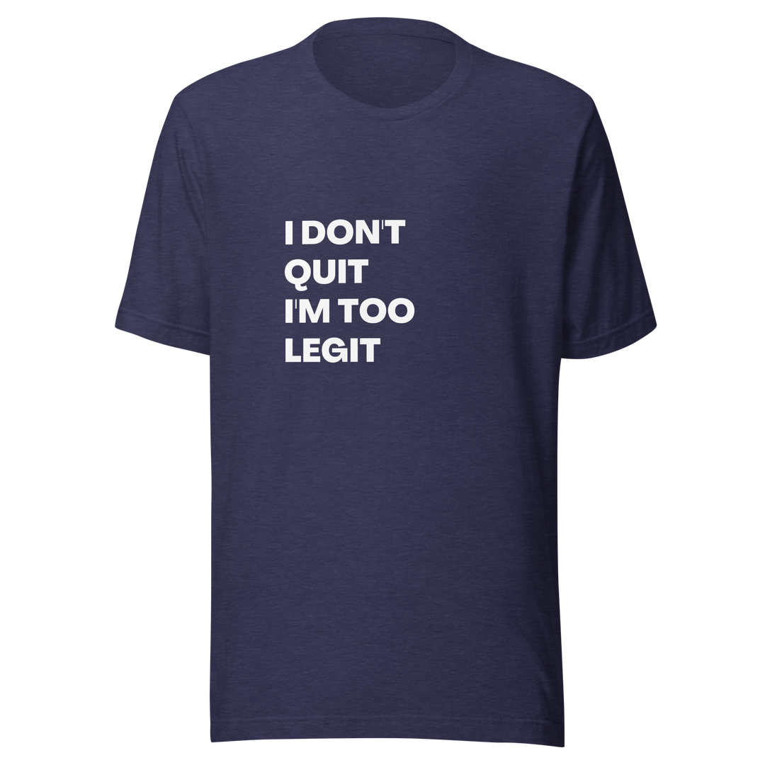 I Don't Quit, I'm Too Legit All Genders T-Shirt